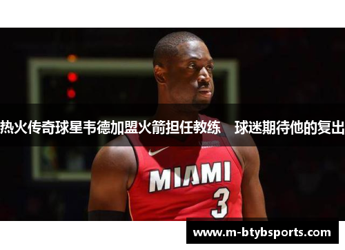 热火传奇球星韦德加盟火箭担任教练　球迷期待他的复出